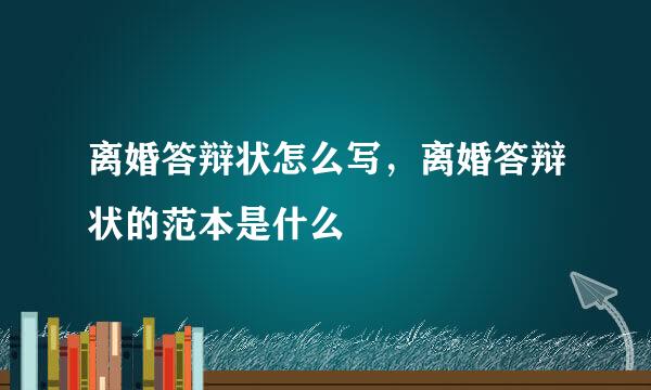 离婚答辩状怎么写，离婚答辩状的范本是什么