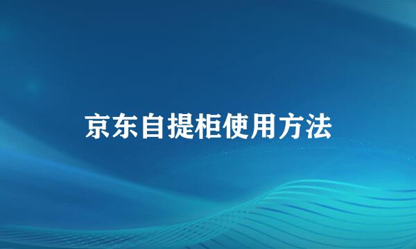 京东自提柜使用方法