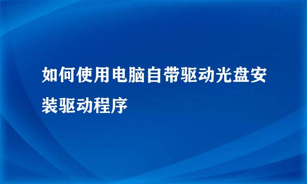 如何使用电脑自带驱动光盘安装驱动程序