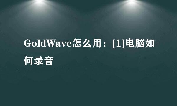 GoldWave怎么用：[1]电脑如何录音