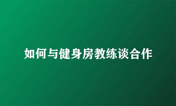 如何与健身房教练谈合作