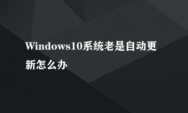 Windows10系统老是自动更新怎么办