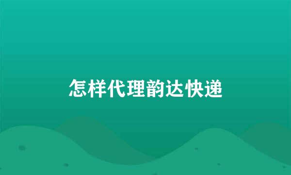 怎样代理韵达快递