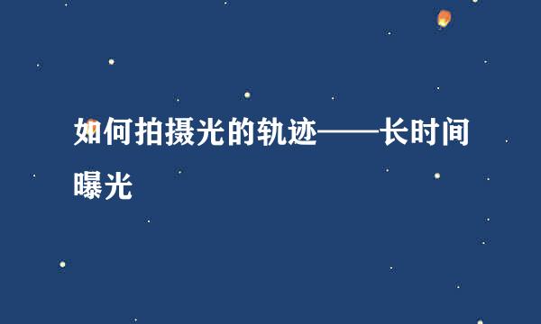 如何拍摄光的轨迹——长时间曝光