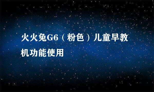 火火兔G6（粉色）儿童早教机功能使用