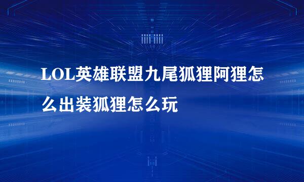 LOL英雄联盟九尾狐狸阿狸怎么出装狐狸怎么玩