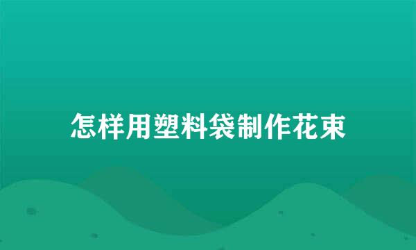 怎样用塑料袋制作花束