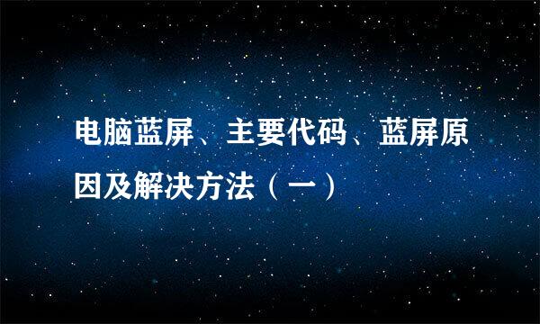 电脑蓝屏、主要代码、蓝屏原因及解决方法（一）