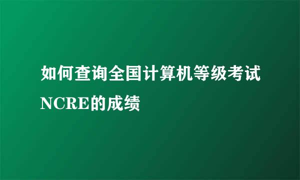 如何查询全国计算机等级考试NCRE的成绩