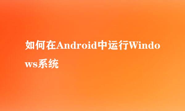 如何在Android中运行Windows系统