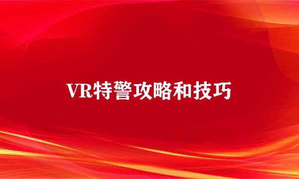 VR特警攻略和技巧