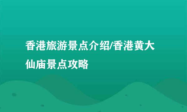 香港旅游景点介绍/香港黄大仙庙景点攻略