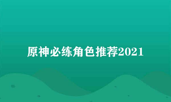 原神必练角色推荐2021