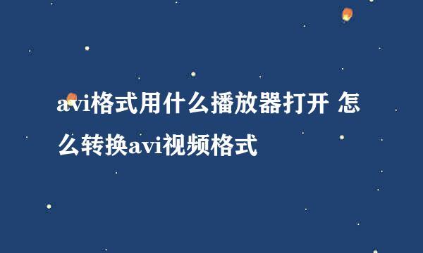 avi格式用什么播放器打开 怎么转换avi视频格式