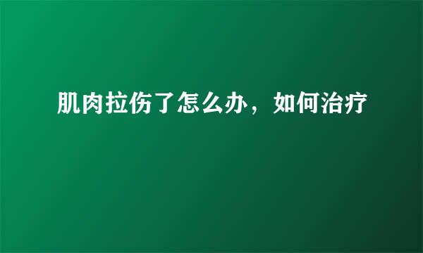 肌肉拉伤了怎么办，如何治疗