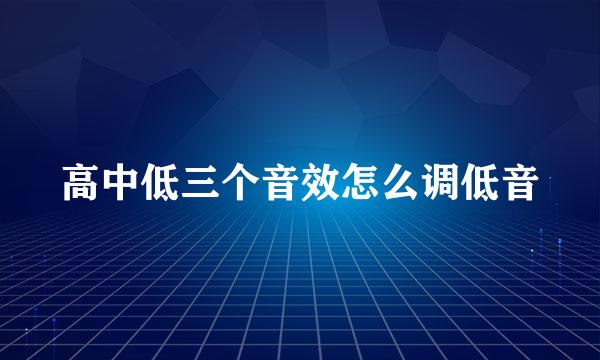 高中低三个音效怎么调低音