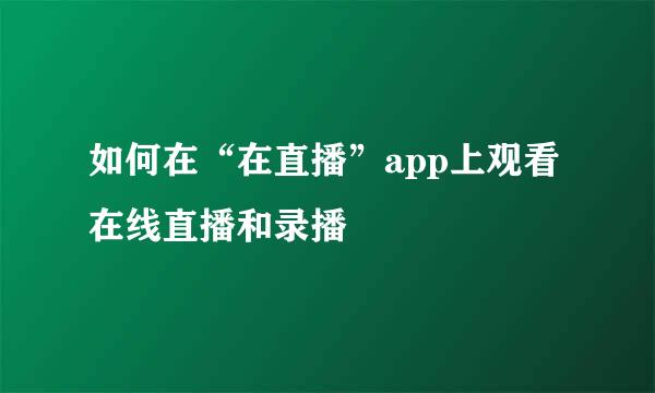 如何在“在直播”app上观看在线直播和录播