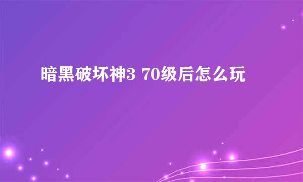 暗黑破坏神3 70级后怎么玩