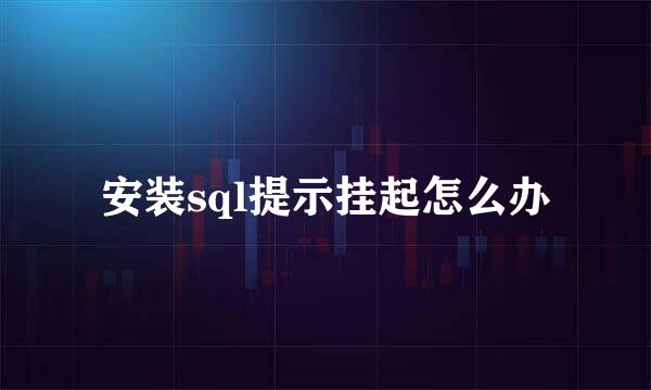 安装sql提示挂起怎么办