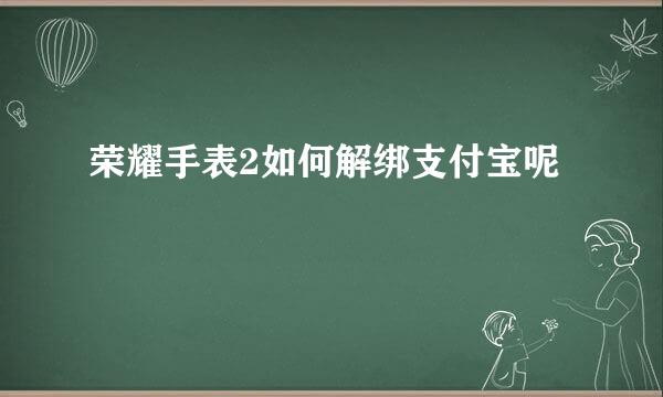 荣耀手表2如何解绑支付宝呢