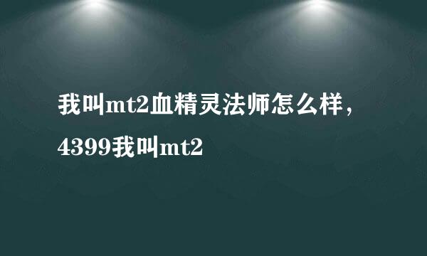 我叫mt2血精灵法师怎么样，4399我叫mt2