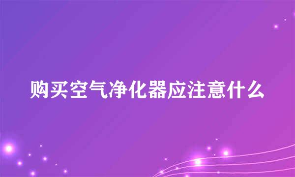 购买空气净化器应注意什么