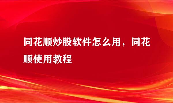 同花顺炒股软件怎么用，同花顺使用教程