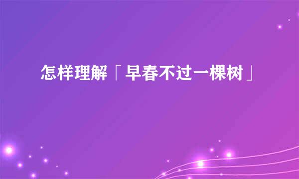 怎样理解「早春不过一棵树」