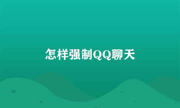 怎样强制QQ聊天