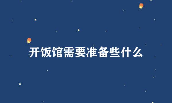 开饭馆需要准备些什么