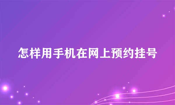 怎样用手机在网上预约挂号