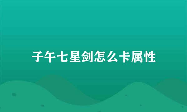 子午七星剑怎么卡属性