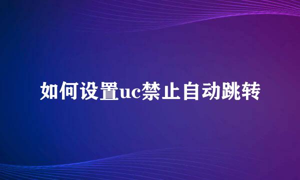 如何设置uc禁止自动跳转