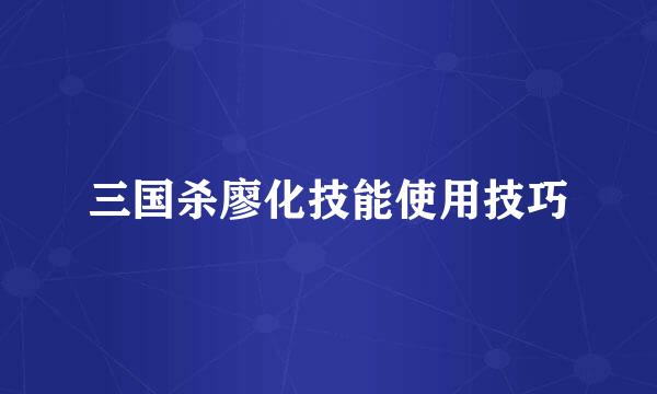 三国杀廖化技能使用技巧