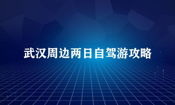 武汉周边两日自驾游攻略