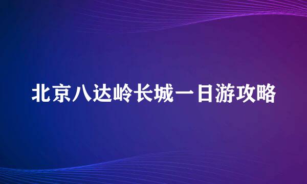 北京八达岭长城一日游攻略