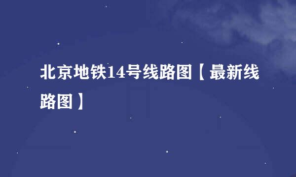 北京地铁14号线路图【最新线路图】