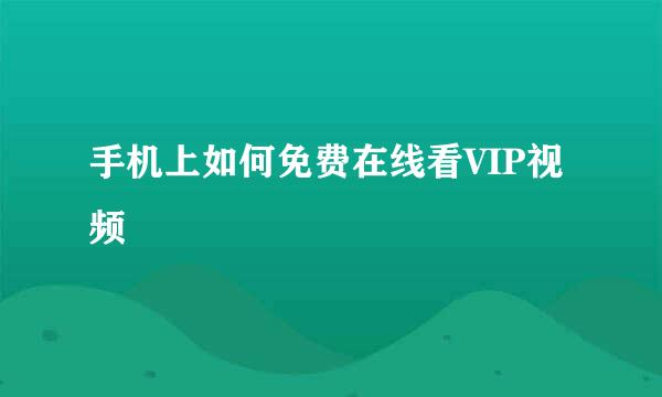 手机上如何免费在线看VIP视频