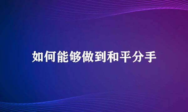 如何能够做到和平分手