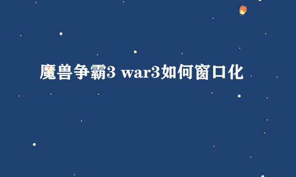 魔兽争霸3 war3如何窗口化