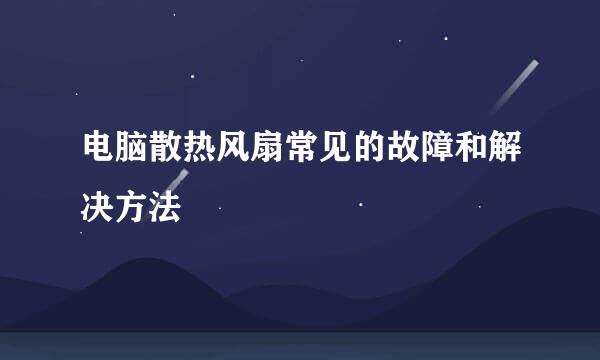 电脑散热风扇常见的故障和解决方法