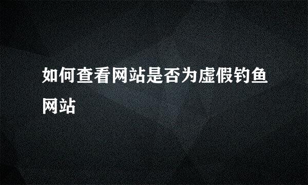 如何查看网站是否为虚假钓鱼网站