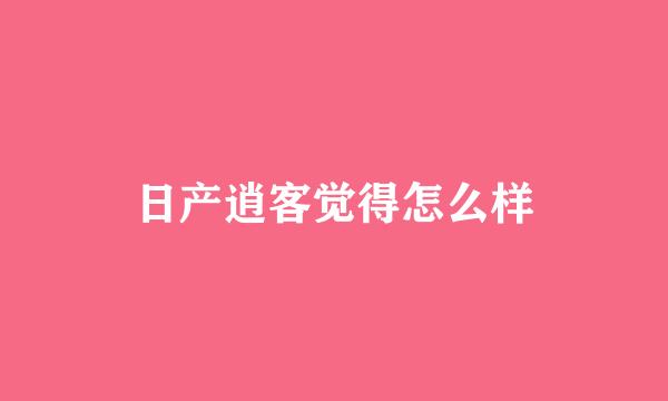 日产逍客觉得怎么样