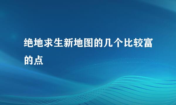 绝地求生新地图的几个比较富的点