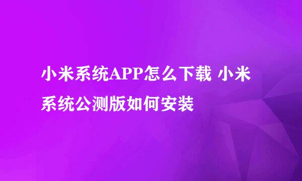 小米系统APP怎么下载 小米系统公测版如何安装