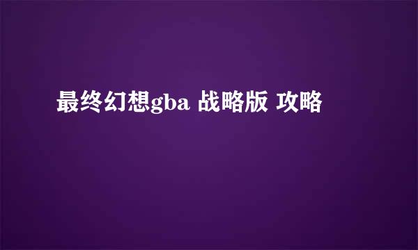 最终幻想gba 战略版 攻略