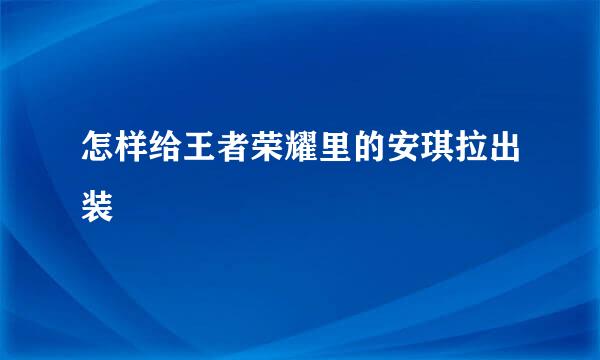 怎样给王者荣耀里的安琪拉出装