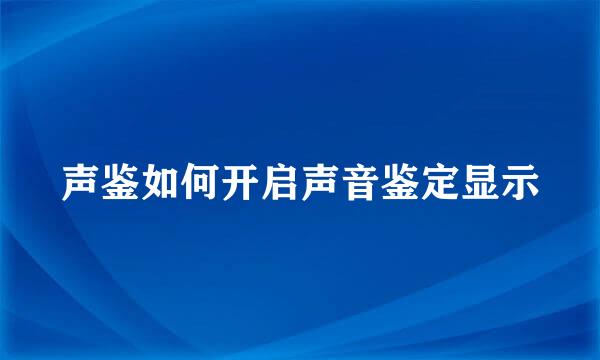 声鉴如何开启声音鉴定显示