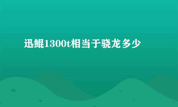 迅鲲1300t相当于骁龙多少