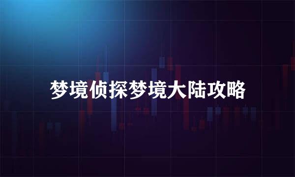 梦境侦探梦境大陆攻略